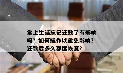 掌上生活忘记还款了有影响吗？如何操作以避免影响？还款后多久额度恢复？