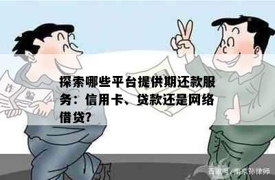 探索哪些平台提供期还款服务：信用卡、贷款还是网络借贷？