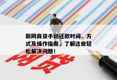 新网商贷手动还款时间、方式及操作指南，了解这些轻松解决问题！