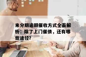 来分期逾期方式全面解析：除了上门催债，还有哪些途径？