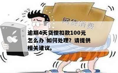 逾期4天贷偿扣款100元怎么办 如何处理？请提供相关建议。