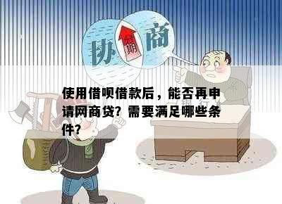 使用借呗借款后，能否再申请网商贷？需要满足哪些条件？