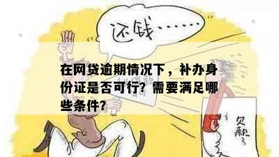 在网贷逾期情况下，补办身份证是否可行？需要满足哪些条件？