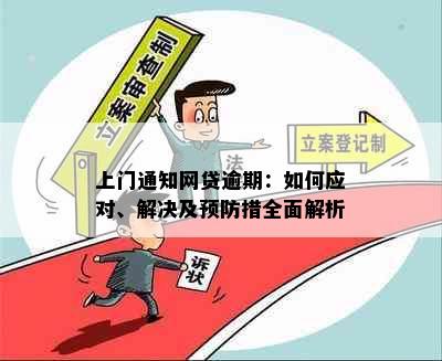 上门通知网贷逾期：如何应对、解决及预防措全面解析