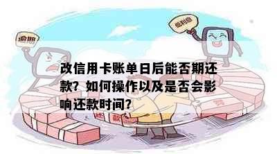 改信用卡账单日后能否期还款？如何操作以及是否会影响还款时间？