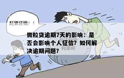 微粒贷逾期7天的影响：是否会影响个人？如何解决逾期问题？