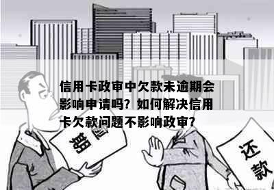 信用卡政审中欠款未逾期会影响申请吗？如何解决信用卡欠款问题不影响政审？