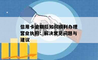 信用卡逾期后如何顺利办理营业执照：解决常见问题与建议