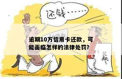 逾期10万信用卡还款，可能面临怎样的法律处罚？