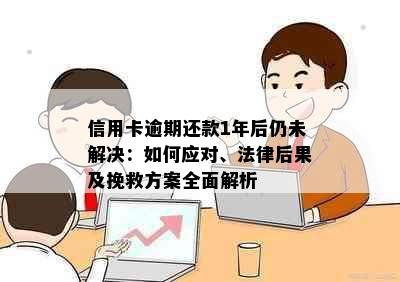 信用卡逾期还款1年后仍未解决：如何应对、法律后果及挽救方案全面解析