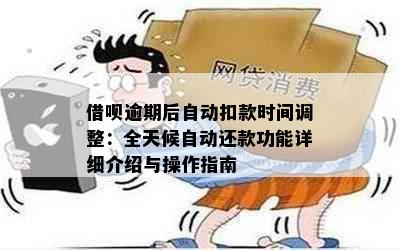 借呗逾期后自动扣款时间调整：全天候自动还款功能详细介绍与操作指南