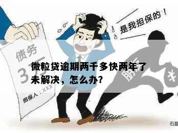 微粒贷逾期两千多快两年了未解决，怎么办？