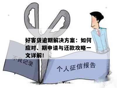 好客贷逾期解决方案：如何应对、期申请与还款攻略一文详解！