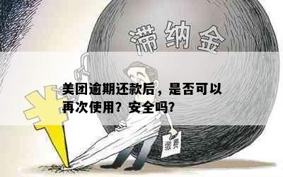 美团逾期还款后，是否可以再次使用？安全吗？