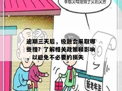 逾期三天后，极融会采取哪些措？了解相关政策和影响，以避免不必要的损失