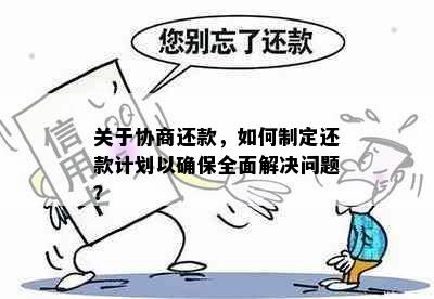 关于协商还款，如何制定还款计划以确保全面解决问题？