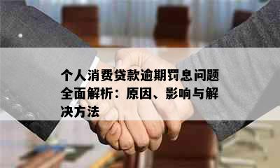 个人消费贷款逾期罚息问题全面解析：原因、影响与解决方法