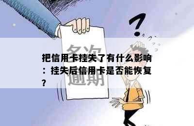 把信用卡挂失了有什么影响：挂失后信用卡是否能恢复？