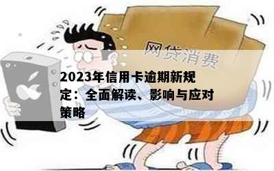 2023年信用卡逾期新规定：全面解读、影响与应对策略