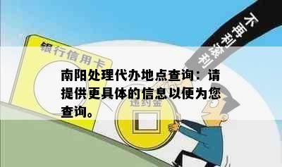 南阳处理代办地点查询：请提供更具体的信息以便为您查询。