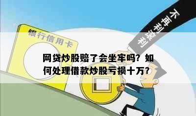 网贷炒股赔了会坐牢吗？如何处理借款炒股亏损十万？