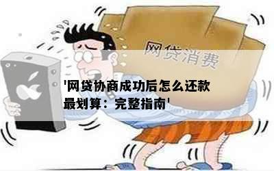 '网贷协商成功后怎么还款最划算：完整指南'