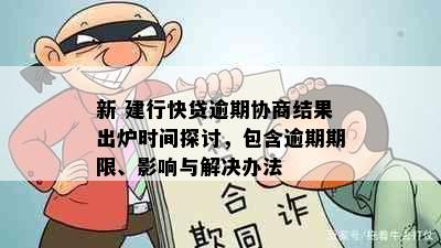 新 建行快贷逾期协商结果出炉时间探讨，包含逾期期限、影响与解决办法