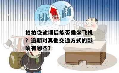 拍拍贷逾期后能否乘坐飞机？逾期对其他交通方式的影响有哪些？