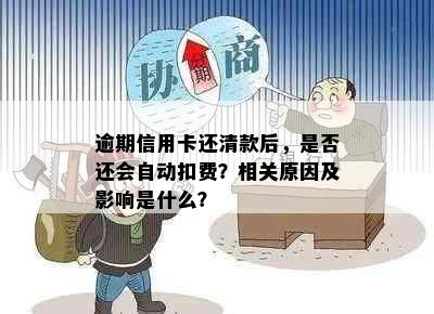 逾期信用卡还清款后，是否还会自动扣费？相关原因及影响是什么？