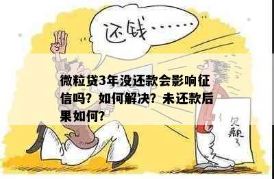 微粒贷3年没还款会影响吗？如何解决？未还款后果如何？