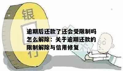 逾期后还款了还会受限制吗怎么解除：关于逾期还款的限制解除与信用修复