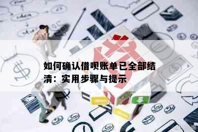 如何确认借呗账单已全部结清：实用步骤与提示