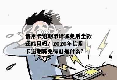 信用卡逾期申请减免后全款还能用吗？2020年信用卡逾期减免标准是什么？