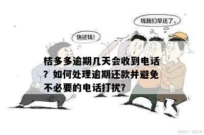 桔多多逾期几天会收到电话？如何处理逾期还款并避免不必要的电话打扰？