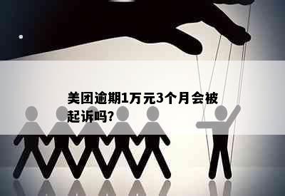 美团逾期1万元3个月会被起诉吗？