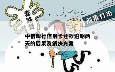 中信银行信用卡还款逾期两天的后果及解决方案