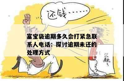 富宝袋逾期多久会打紧急联系人电话：探讨逾期未还的处理方式