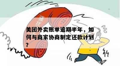 美团外卖账单逾期半年，如何与商家协商制定还款计划？