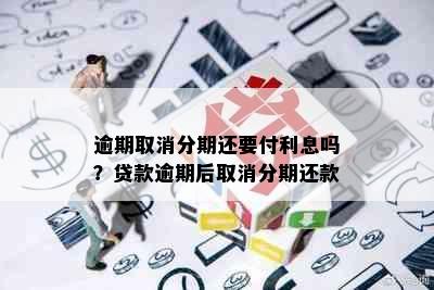 逾期取消分期还要付利息吗？贷款逾期后取消分期还款