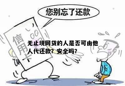 无止境网贷的人是否可由他人代还款？安全吗？