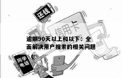 逾期90天以上和以下：全面解决用户搜索的相关问题