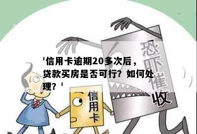 '信用卡逾期20多次后，贷款买房是否可行？如何处理？'