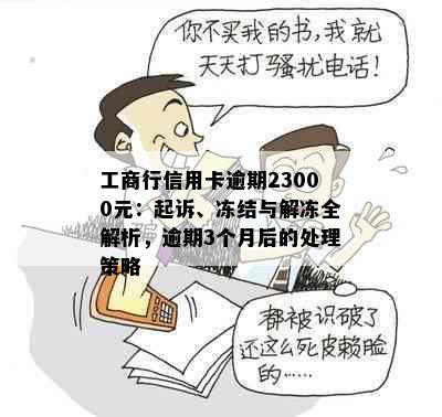 工商行信用卡逾期23000元：起诉、冻结与解冻全解析，逾期3个月后的处理策略