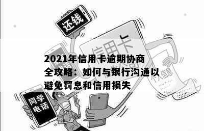 2021年信用卡逾期协商全攻略：如何与银行沟通以避免罚息和信用损失