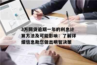 3万网贷逾期一年的利息计算方法及可能影响：了解详细信息助您做出明智决策