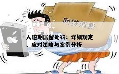 人逾期居留处罚：详细规定、应对策略与案例分析