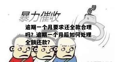 逾期一个月要求还全款合理吗？逾期一个月后如何处理全额还款？