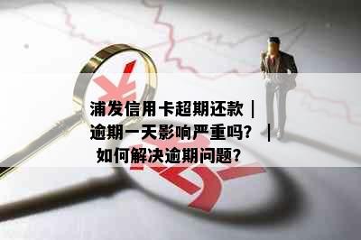 浦发信用卡超期还款 | 逾期一天影响严重吗？ | 如何解决逾期问题？