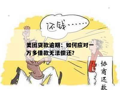 美团贷款逾期：如何应对一万多借款无法偿还？