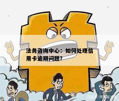 法务咨询中心：如何处理信用卡逾期问题？